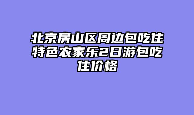 北京房山区周边包吃住特色农家乐2日游包吃住价格