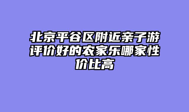 北京平谷区附近亲子游评价好的农家乐哪家性价比高