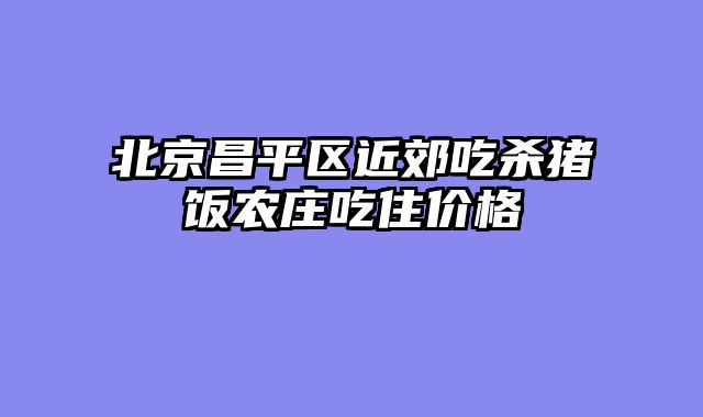 北京昌平区近郊吃杀猪饭农庄吃住价格