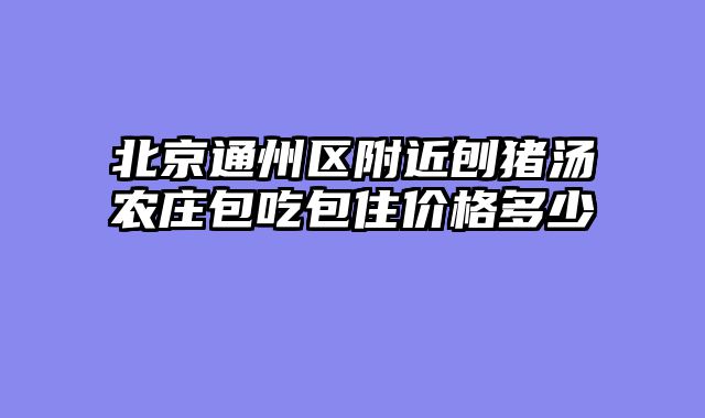 北京通州区附近刨猪汤农庄包吃包住价格多少