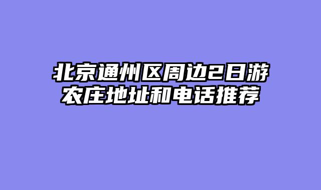 北京通州区周边2日游农庄地址和电话推荐