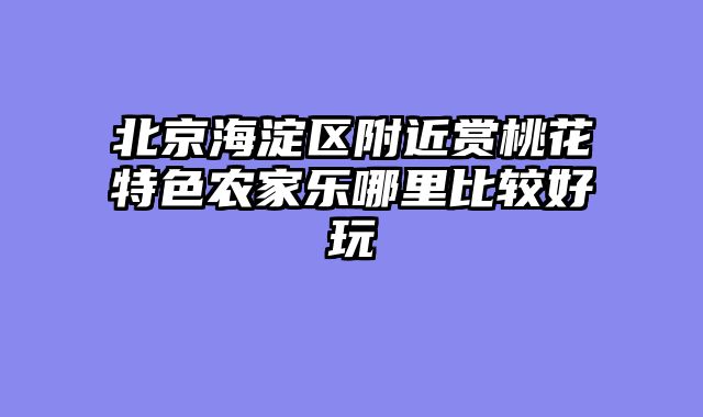 北京海淀区附近赏桃花特色农家乐哪里比较好玩