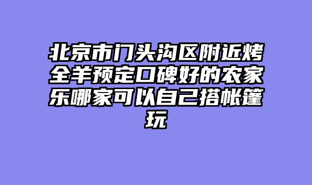 北京市门头沟区附近烤全羊预定口碑好的农家乐哪家可以自己搭帐篷玩