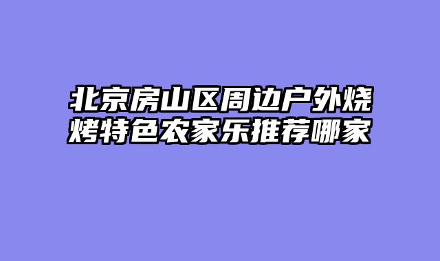 北京房山区周边户外烧烤特色农家乐推荐哪家
