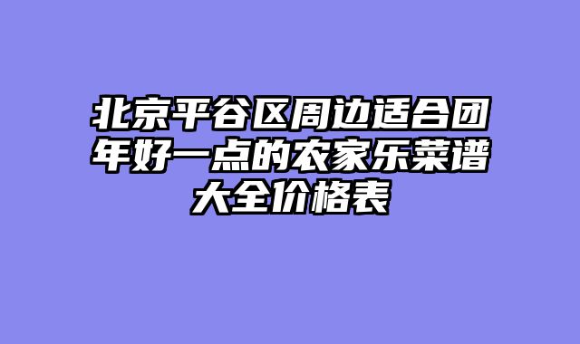 北京平谷区周边适合团年好一点的农家乐菜谱大全价格表