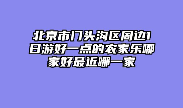 北京市门头沟区周边1日游好一点的农家乐哪家好最近哪一家