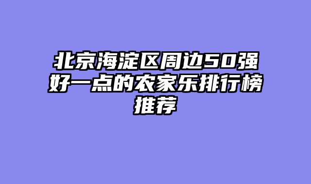 北京海淀区周边50强好一点的农家乐排行榜推荐