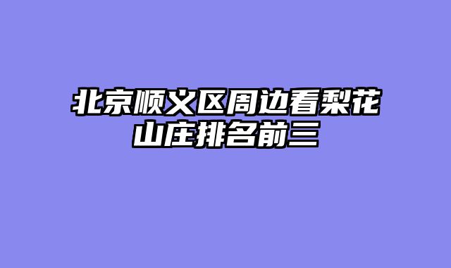 北京顺义区周边看梨花山庄排名前三