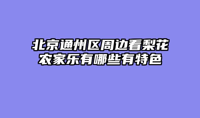 北京通州区周边看梨花农家乐有哪些有特色