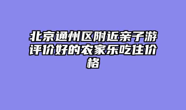 北京通州区附近亲子游评价好的农家乐吃住价格