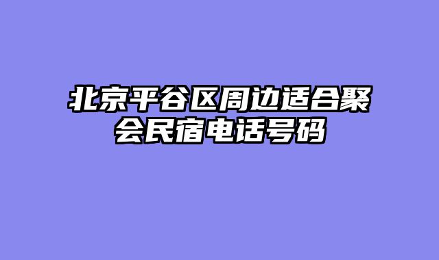 北京平谷区周边适合聚会民宿电话号码