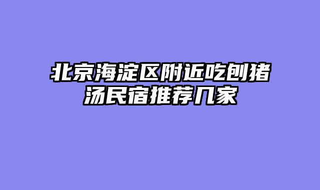 北京海淀区附近吃刨猪汤民宿推荐几家
