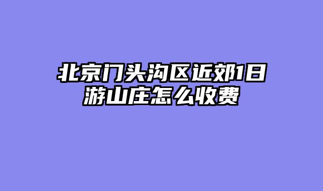 北京门头沟区近郊1日游山庄怎么收费