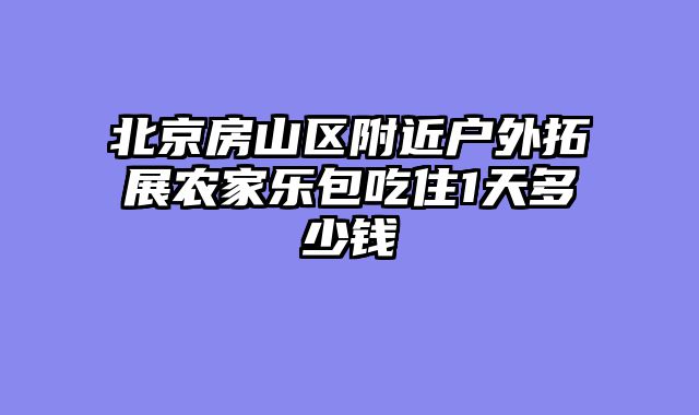 北京房山区附近户外拓展农家乐包吃住1天多少钱
