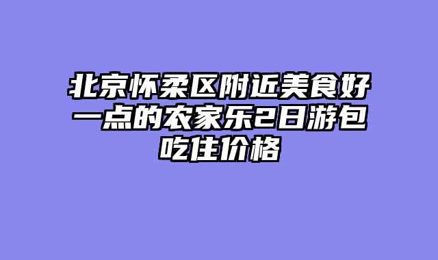 北京怀柔区附近美食好一点的农家乐2日游包吃住价格