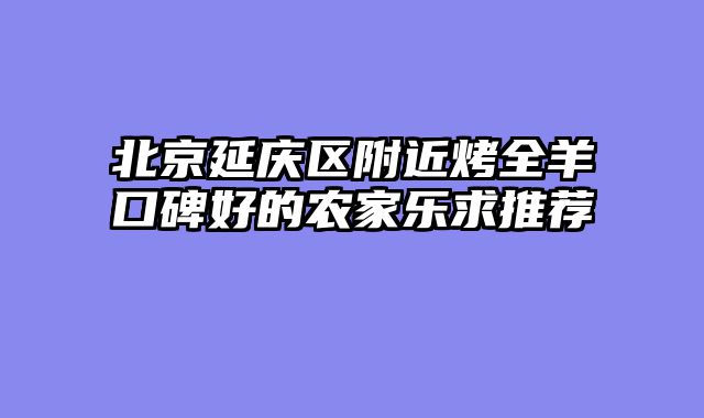 北京延庆区附近烤全羊口碑好的农家乐求推荐