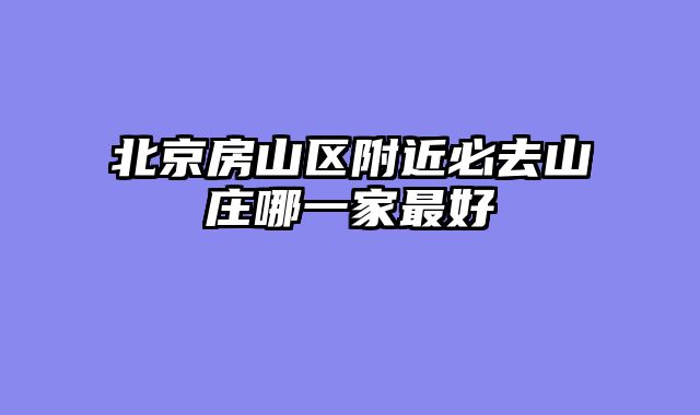 北京房山区附近必去山庄哪一家最好