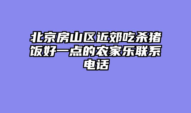 北京房山区近郊吃杀猪饭好一点的农家乐联系电话