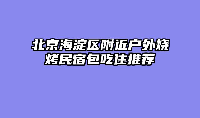北京海淀区附近户外烧烤民宿包吃住推荐