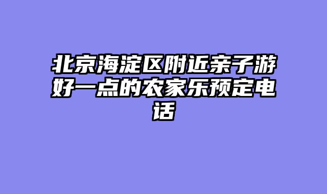 北京海淀区附近亲子游好一点的农家乐预定电话