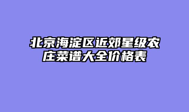 北京海淀区近郊星级农庄菜谱大全价格表