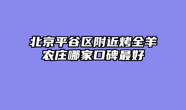 北京平谷区附近烤全羊农庄哪家口碑最好