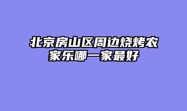 北京房山区周边烧烤农家乐哪一家最好