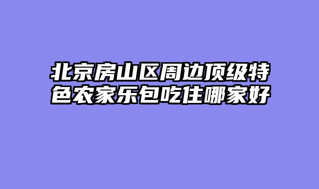 北京房山区周边顶级特色农家乐包吃住哪家好