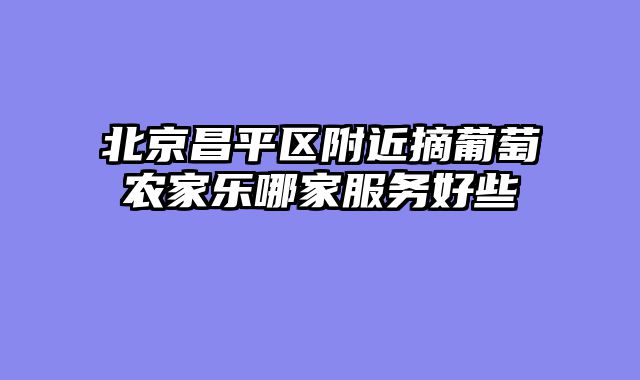 北京昌平区附近摘葡萄农家乐哪家服务好些