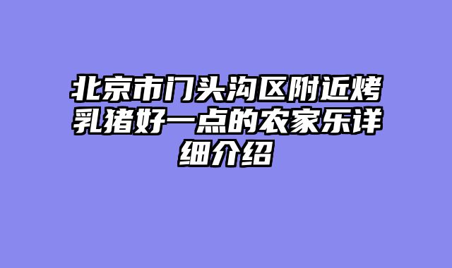 北京市门头沟区附近烤乳猪好一点的农家乐详细介绍