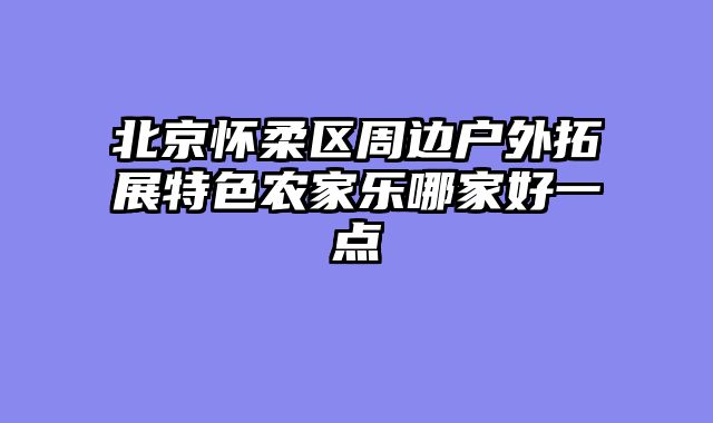 北京怀柔区周边户外拓展特色农家乐哪家好一点