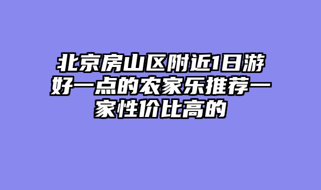 北京房山区附近1日游好一点的农家乐推荐一家性价比高的