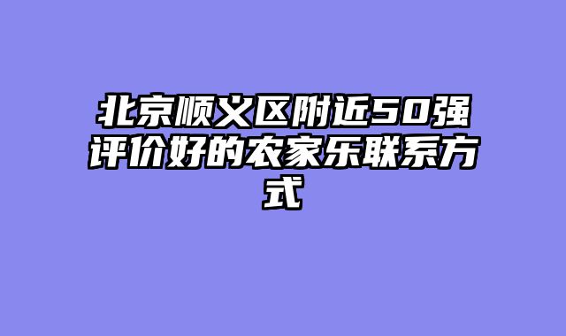 北京顺义区附近50强评价好的农家乐联系方式