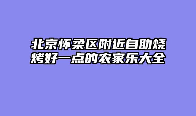 北京怀柔区附近自助烧烤好一点的农家乐大全