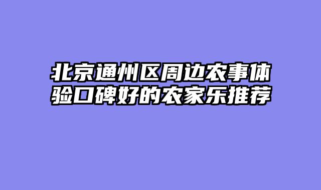 北京通州区周边农事体验口碑好的农家乐推荐