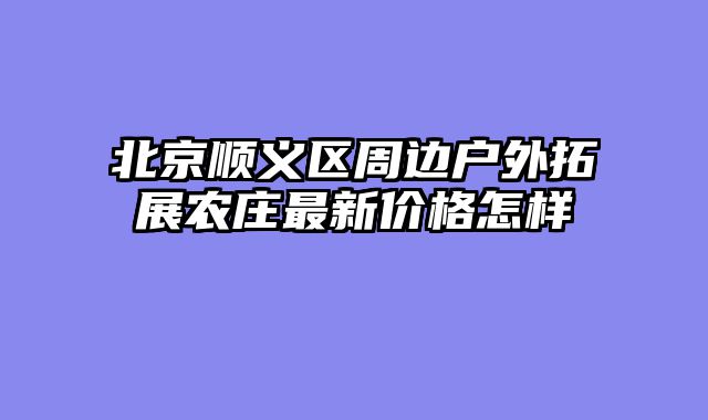 北京顺义区周边户外拓展农庄最新价格怎样