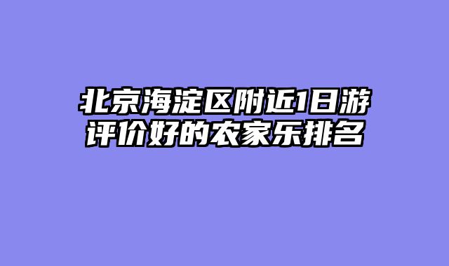 北京海淀区附近1日游评价好的农家乐排名