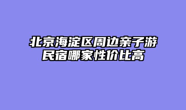 北京海淀区周边亲子游民宿哪家性价比高