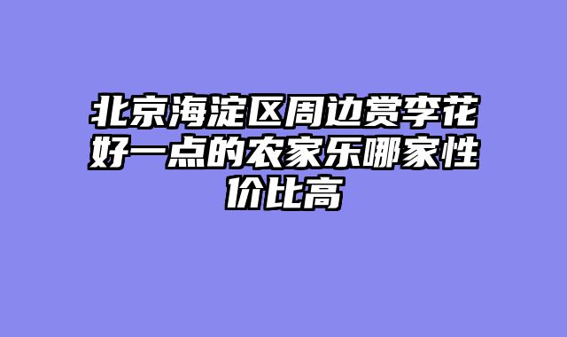 北京海淀区周边赏李花好一点的农家乐哪家性价比高