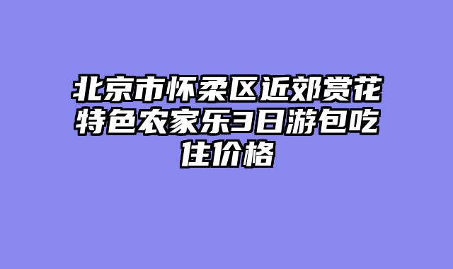 北京市怀柔区近郊赏花特色农家乐3日游包吃住价格
