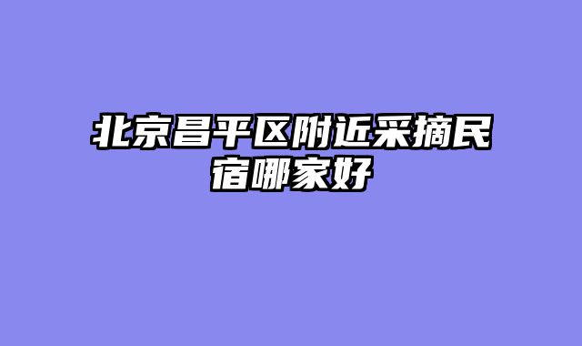 北京昌平区附近采摘民宿哪家好