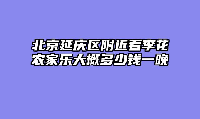 北京延庆区附近看李花农家乐大概多少钱一晚