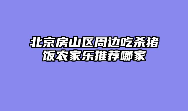北京房山区周边吃杀猪饭农家乐推荐哪家