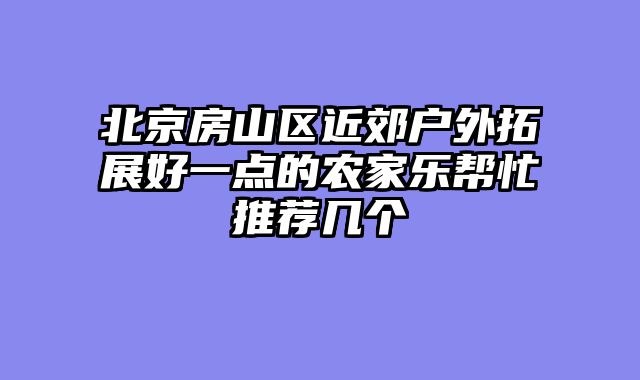 北京房山区近郊户外拓展好一点的农家乐帮忙推荐几个