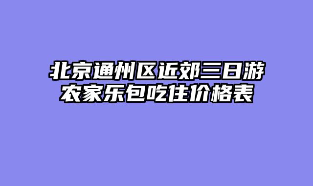 北京通州区近郊三日游农家乐包吃住价格表
