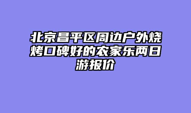 北京昌平区周边户外烧烤口碑好的农家乐两日游报价