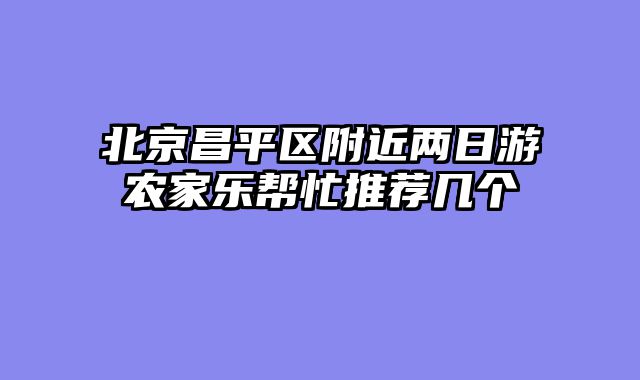 北京昌平区附近两日游农家乐帮忙推荐几个
