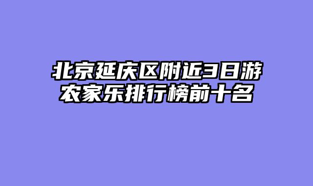 北京延庆区附近3日游农家乐排行榜前十名