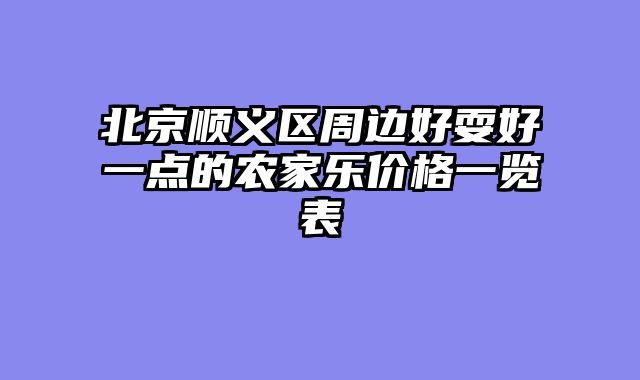 北京顺义区周边好耍好一点的农家乐价格一览表