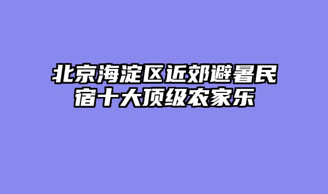 北京海淀区近郊避暑民宿十大顶级农家乐